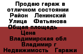 Продаю гараж в отличном состоянии › Район ­ Ленинский › Улица ­ Фатьянова › Общая площадь ­ 15 › Цена ­ 70 000 - Владимирская обл., Владимир г. Недвижимость » Гаражи   
